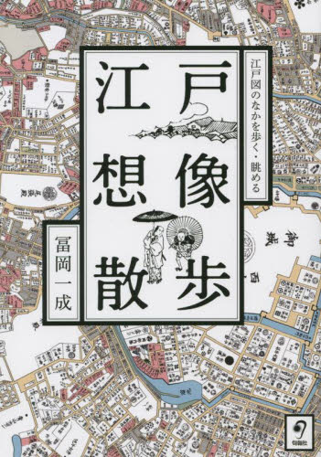 江戸想像散歩 江戸図のなかを歩く・眺める